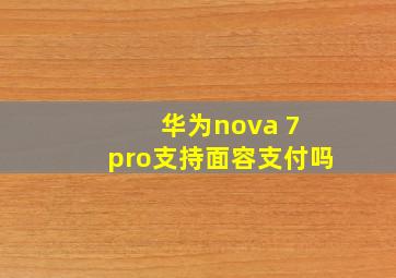 华为nova 7 pro支持面容支付吗